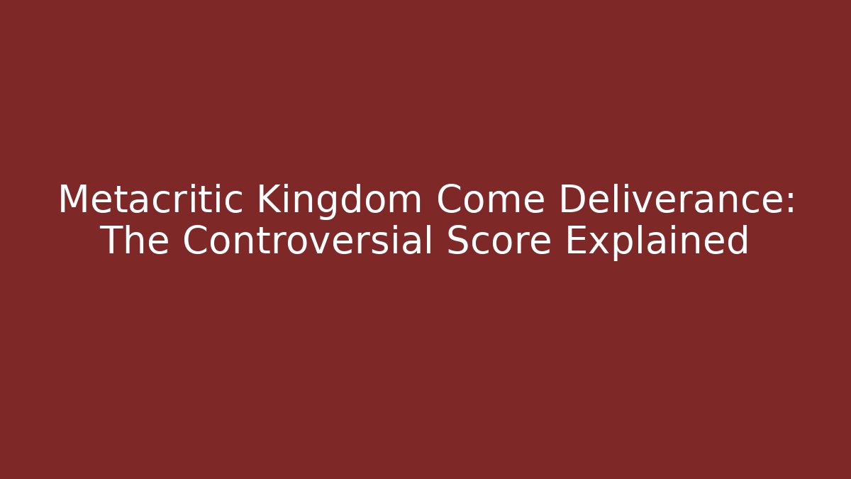 Metacritic Kingdom Come Deliverance: The Controversial Score Explained - Critter Realm