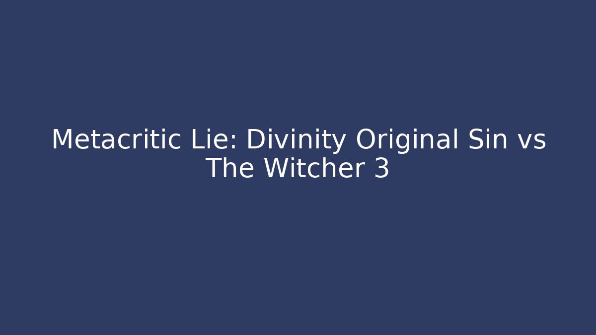 Metacritic Lie: Divinity Original Sin vs The Witcher 3