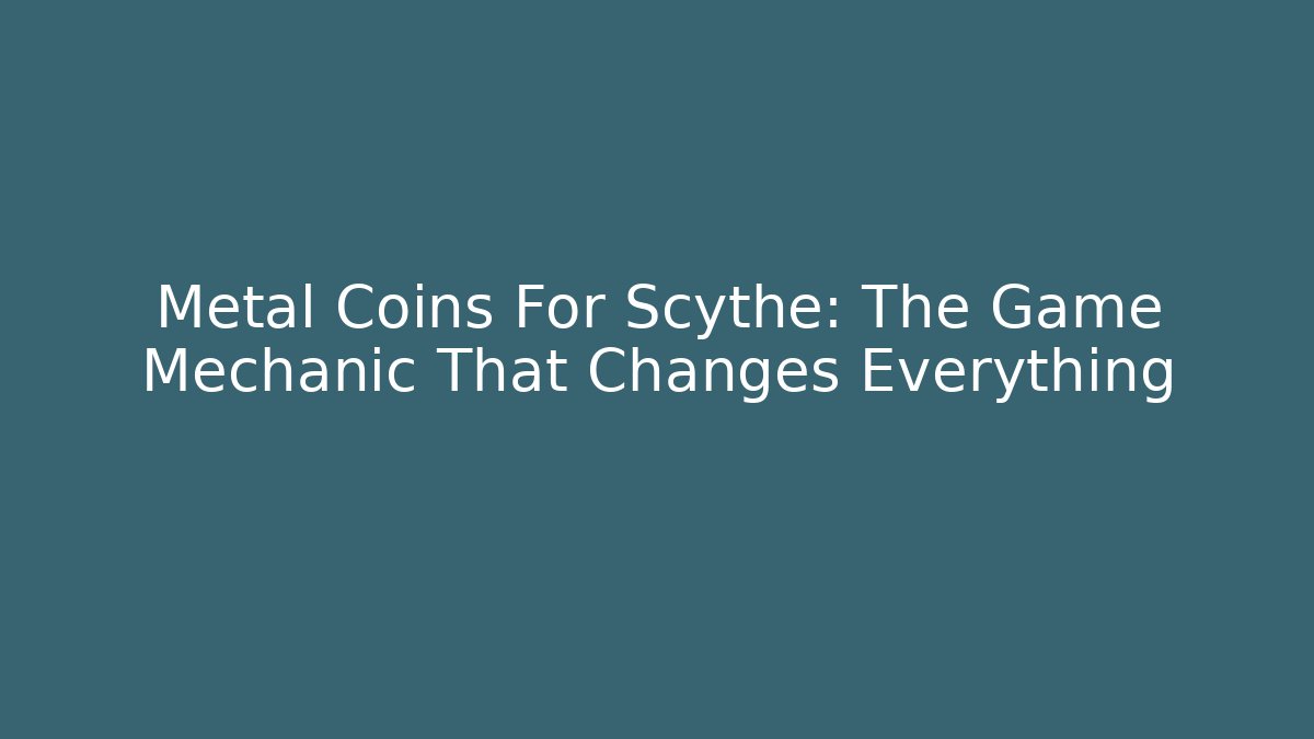 Metal Coins For Scythe: The Game Mechanic That Changes Everything - Critter Realm