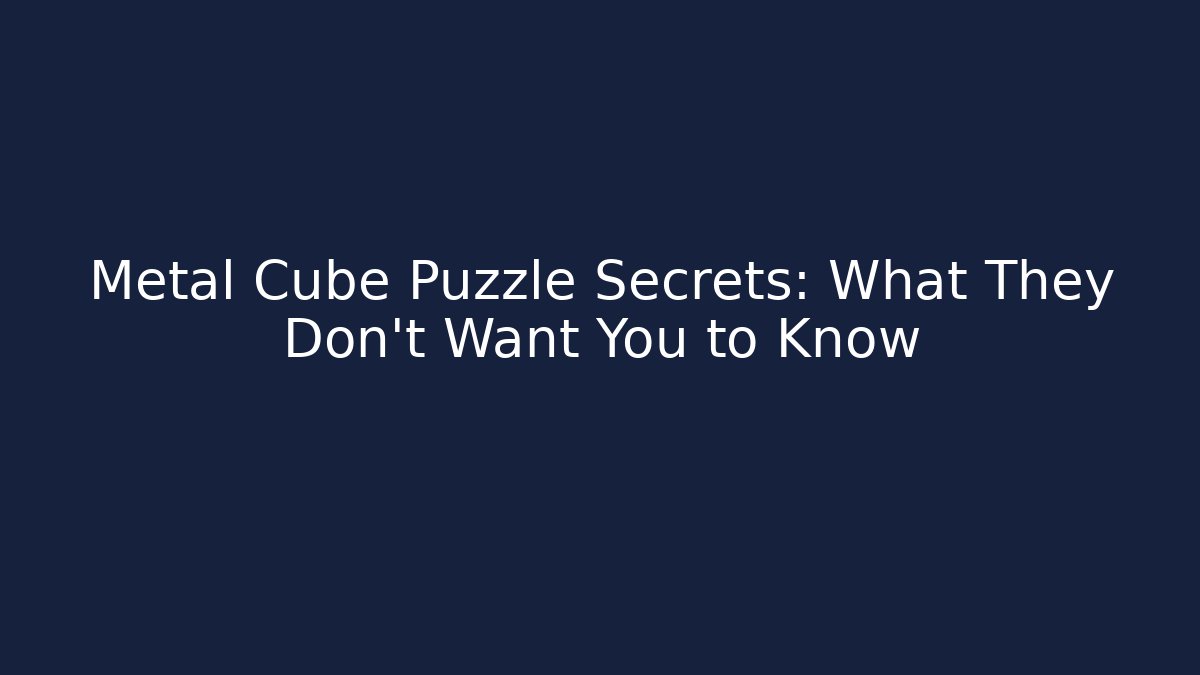 Metal Cube Puzzle Secrets: What They Don't Want You to Know