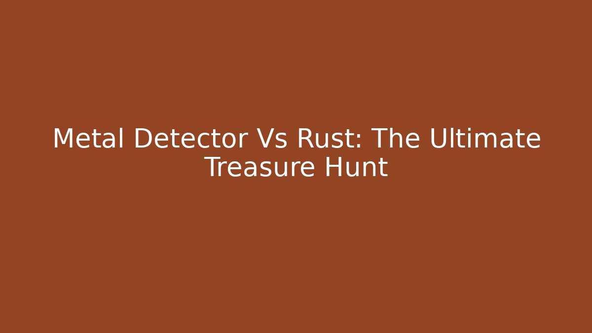 Metal Detector Vs Rust: The Ultimate Treasure Hunt