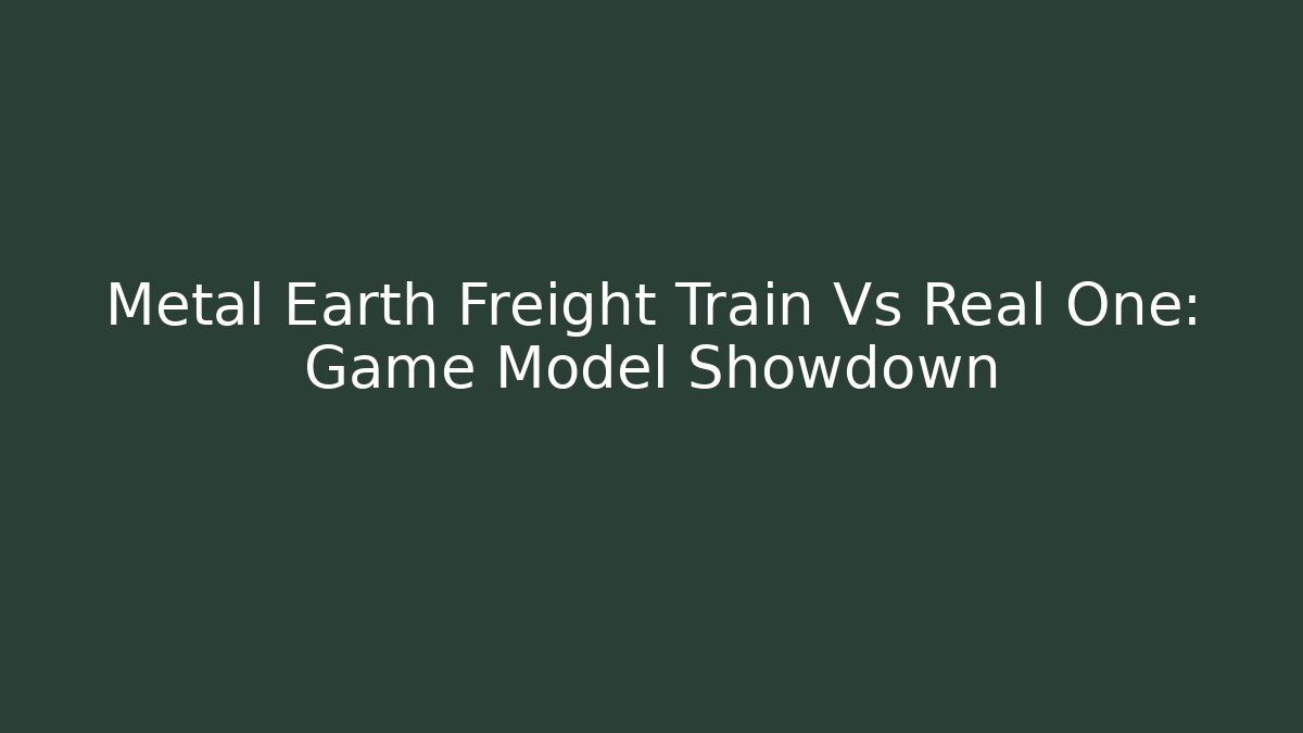 Metal Earth Freight Train Vs Real One: Game Model Showdown