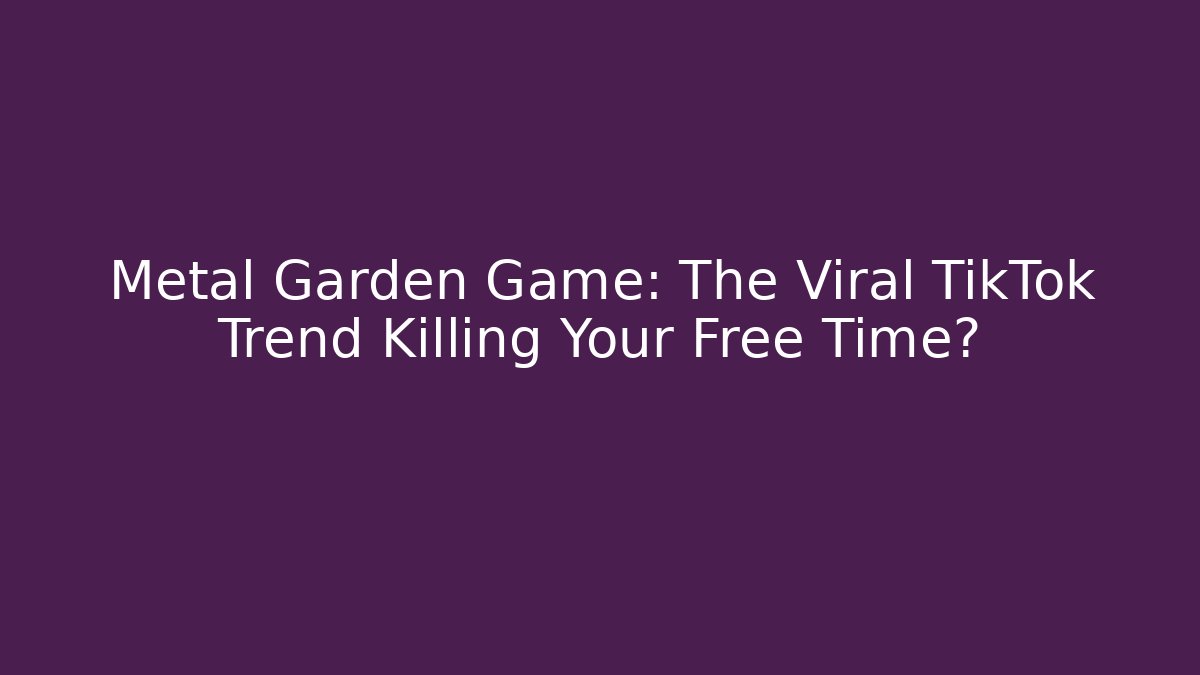Metal Garden Game: The Viral TikTok Trend Killing Your Free Time?