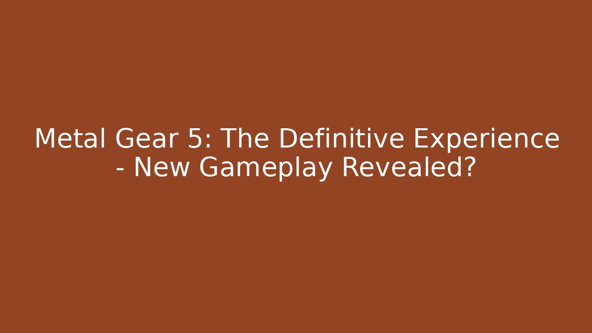 Metal Gear 5: The Definitive Experience - New Gameplay Revealed?