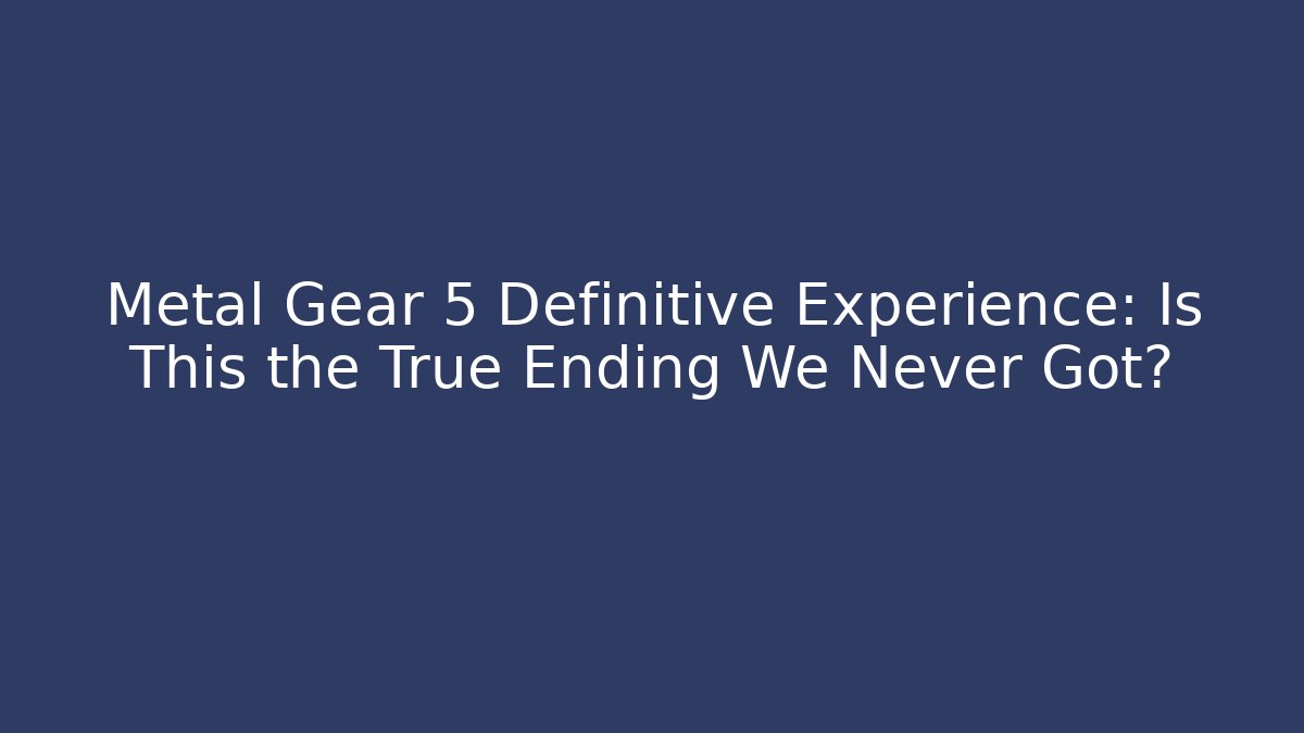 Metal Gear 5 Definitive Experience: Is This the True Ending We Never Got?