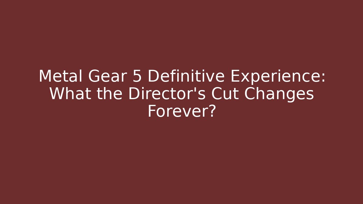 Metal Gear 5 Definitive Experience: What the Director's Cut Changes Forever?