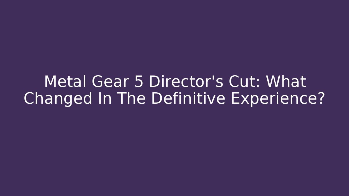 Metal Gear 5 Director's Cut: What Changed In The Definitive Experience?