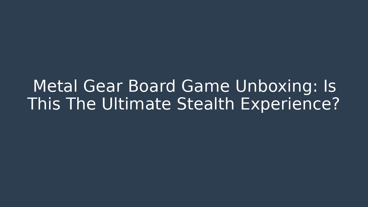 Metal Gear Board Game Unboxing: Is This The Ultimate Stealth Experience?