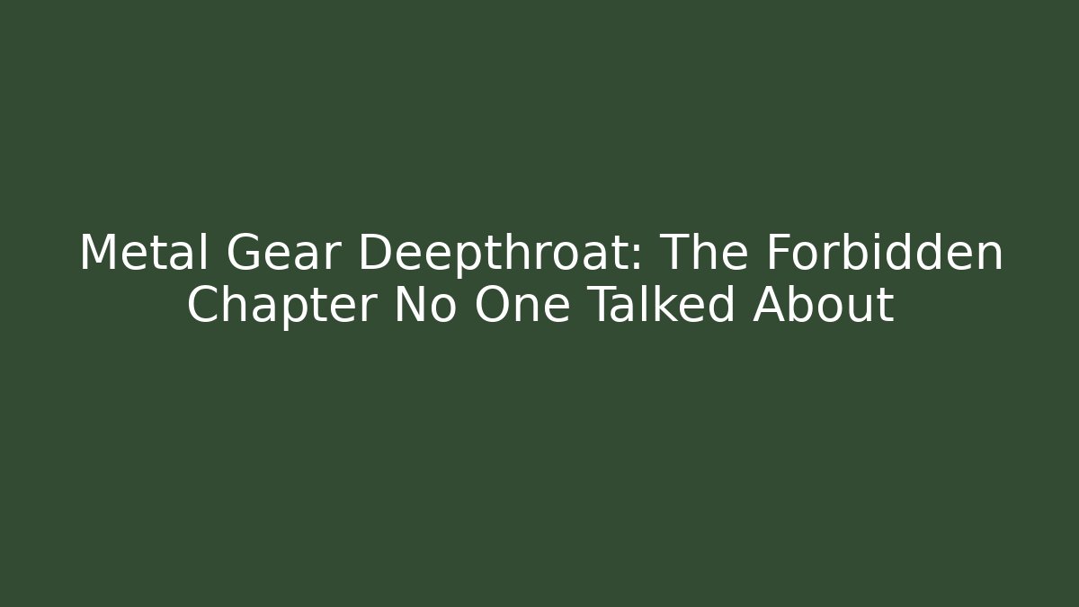 Metal Gear Deepthroat: The Forbidden Chapter No One Talked About