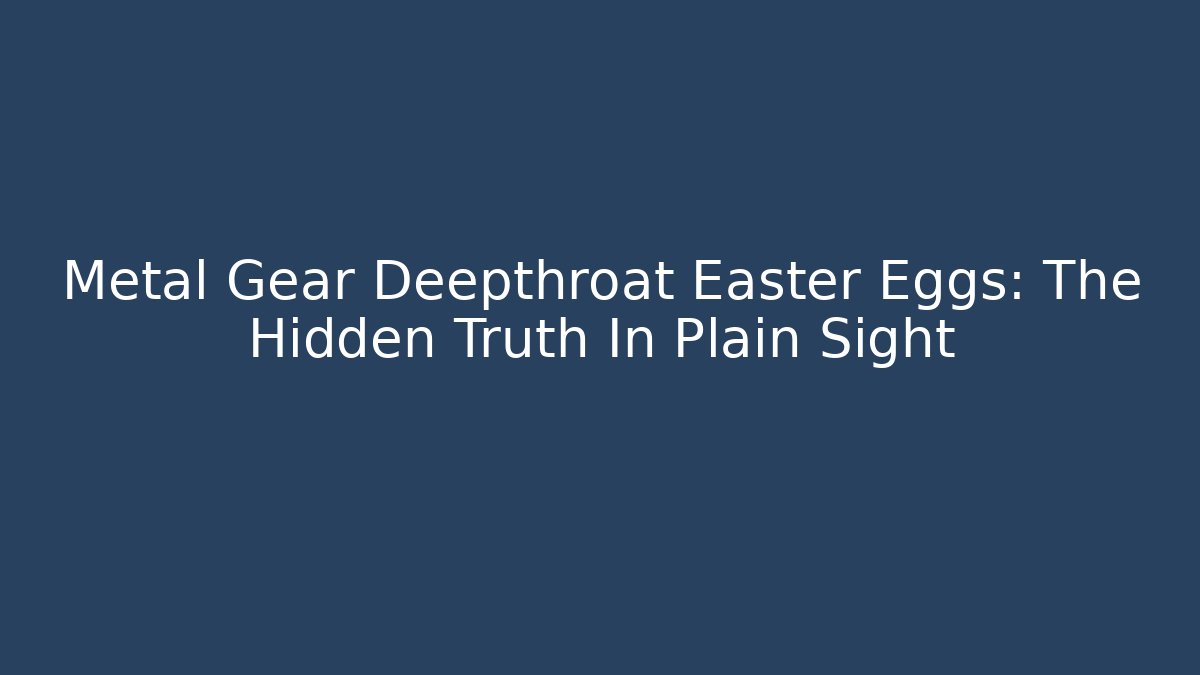 Metal Gear Deepthroat Easter Eggs: The Hidden Truth In Plain Sight