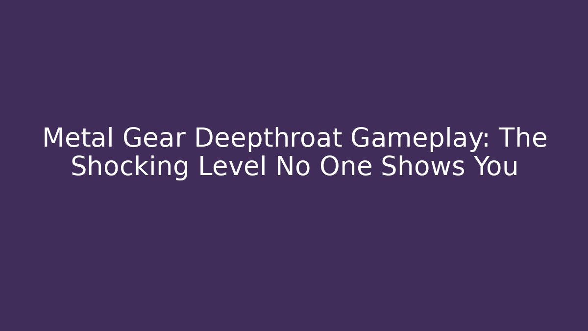 Metal Gear Deepthroat Gameplay: The Shocking Level No One Shows You
