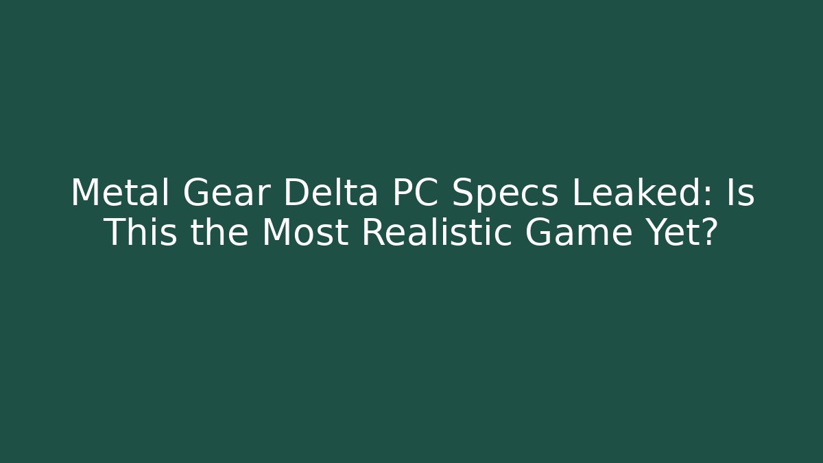 Metal Gear Delta PC Specs Leaked: Is This the Most Realistic Game Yet?