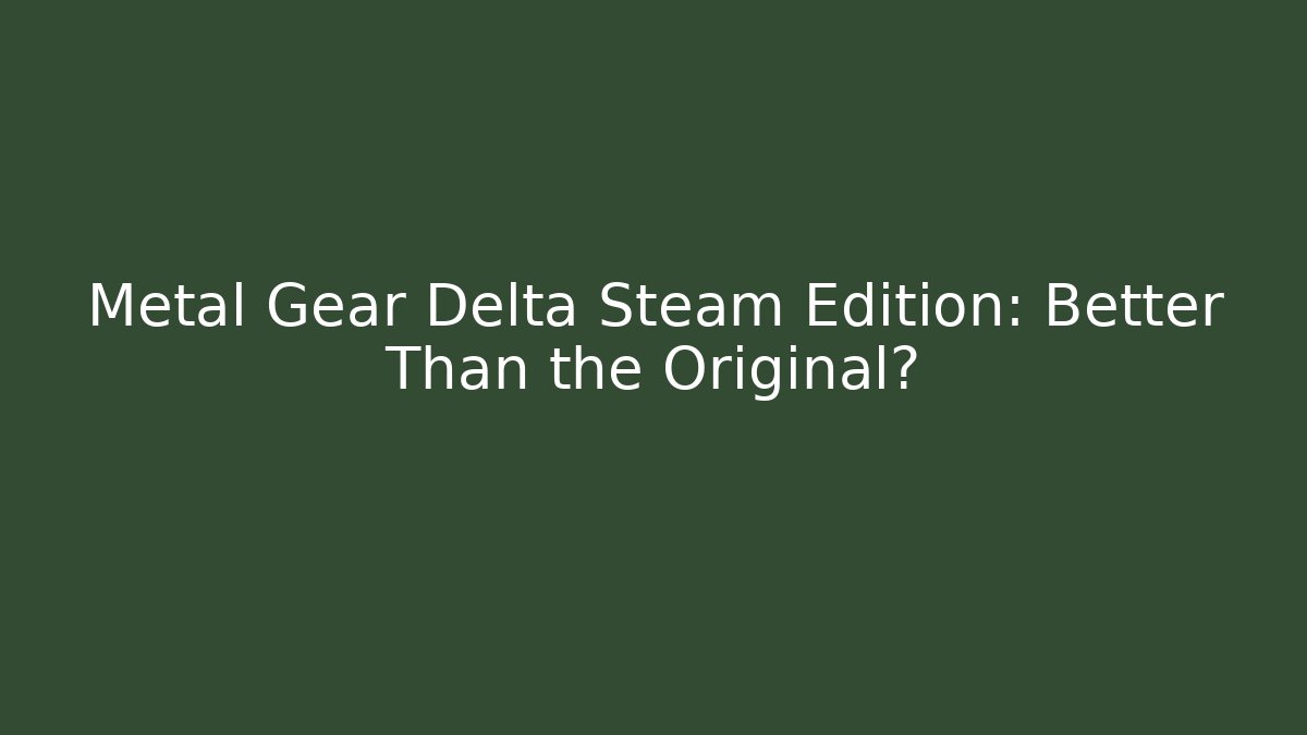 Metal Gear Delta Steam Edition: Better Than the Original?