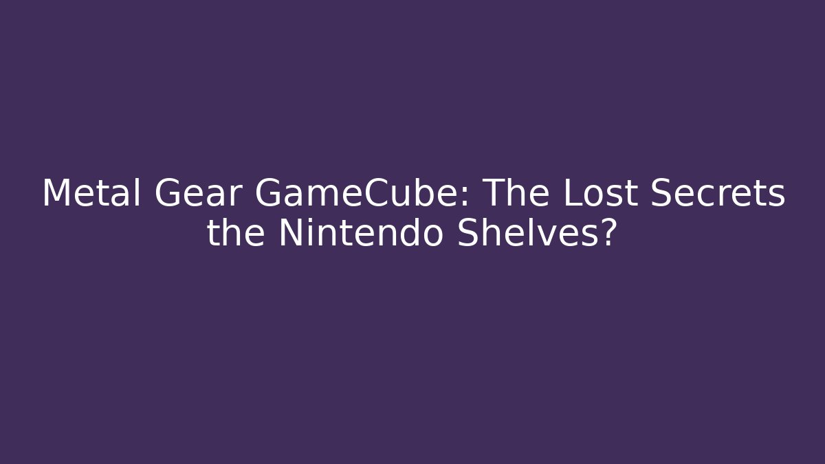 Metal Gear GameCube: The Lost Secrets the Nintendo Shelves?