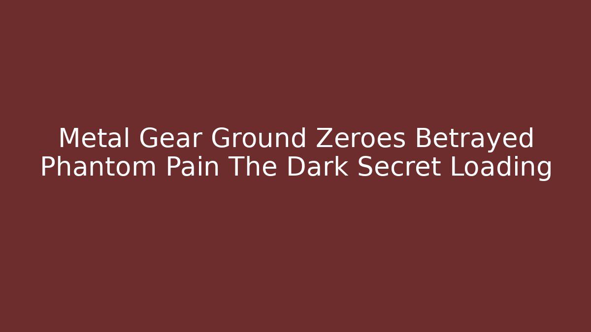 Metal Gear Ground Zeroes Betrayed Phantom Pain The Dark Secret Loading - Critter Realm