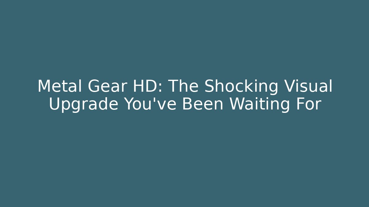 Metal Gear HD: The Shocking Visual Upgrade You've Been Waiting For