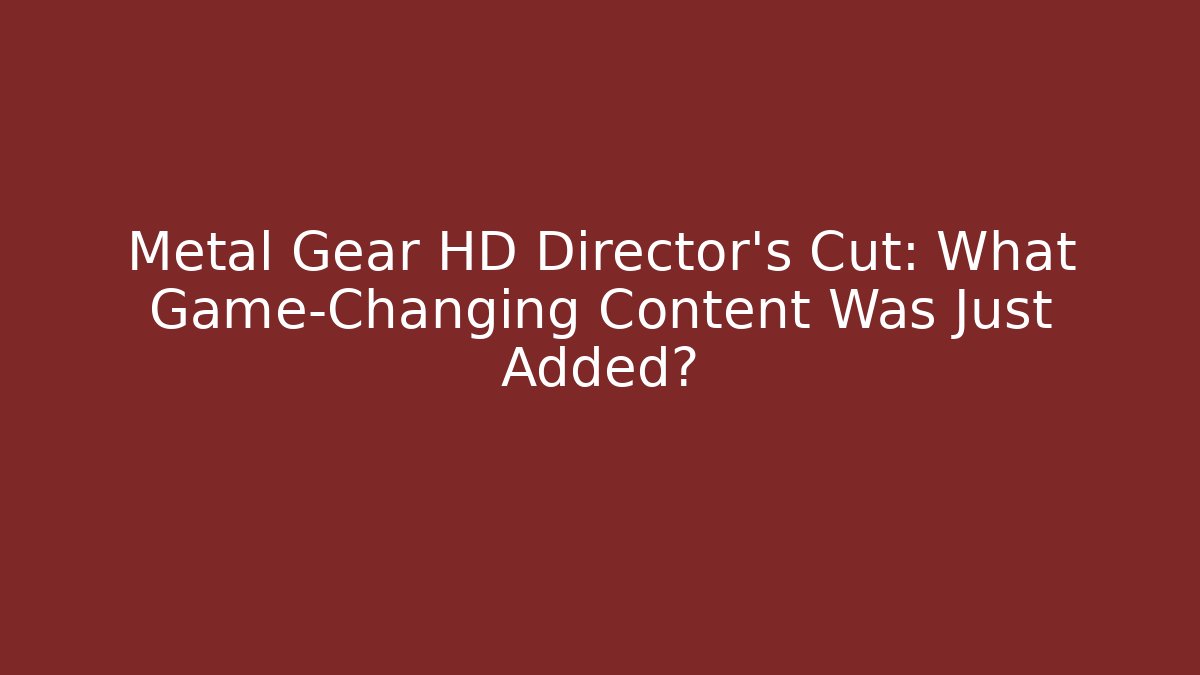 Metal Gear HD Director's Cut: What Game-Changing Content Was Just Added?