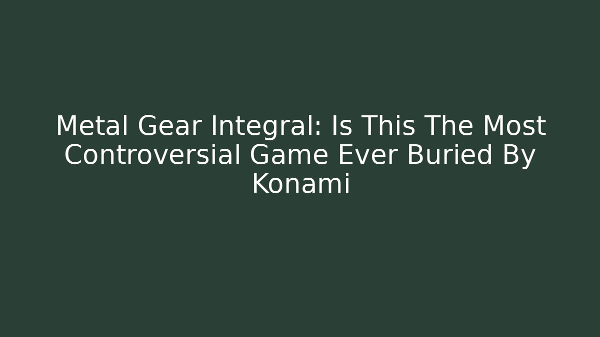 Metal Gear Integral: Is This The Most Controversial Game Ever Buried By Konami