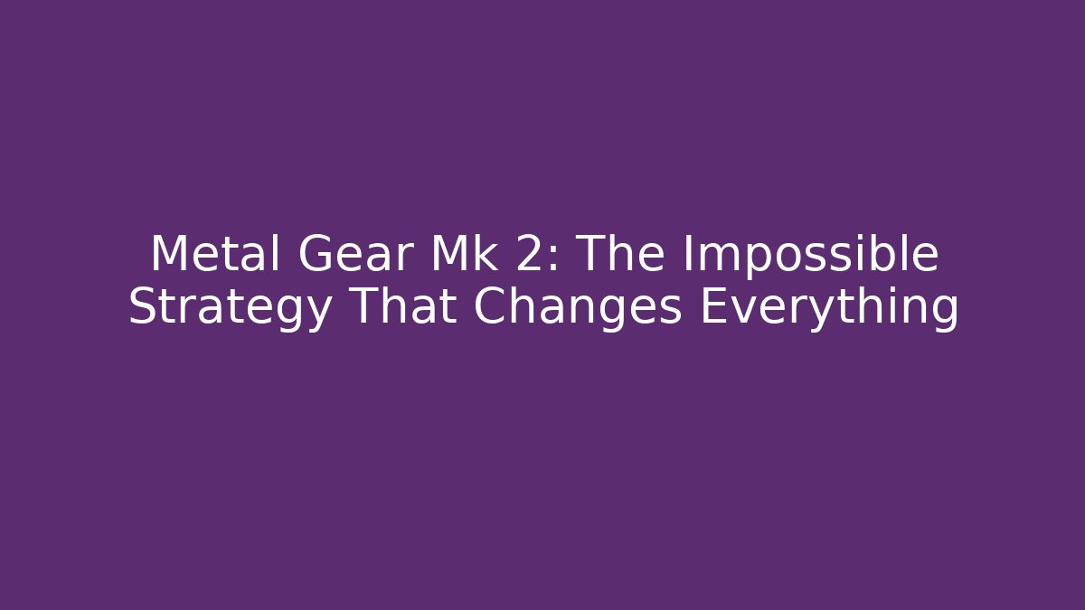 Metal Gear Mk 2: The Impossible Strategy That Changes Everything