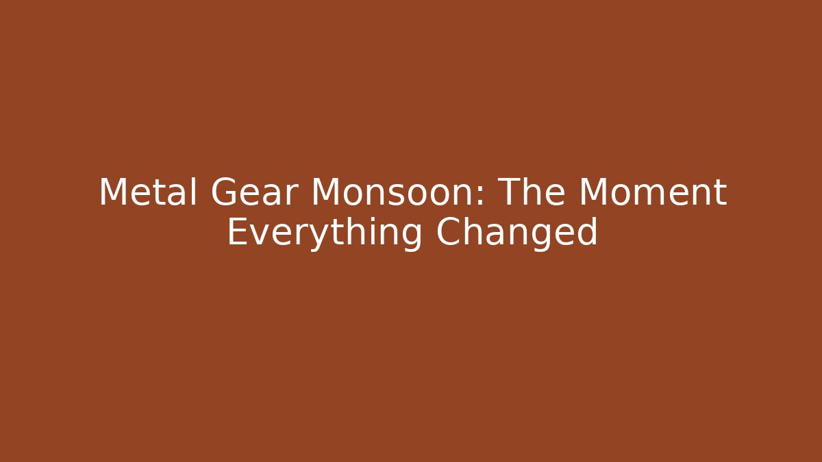 Metal Gear Monsoon: The Moment Everything Changed