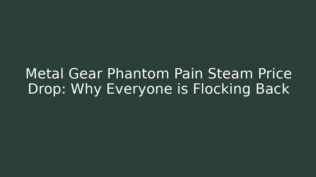 Metal Gear Phantom Pain Steam Price Drop: Why Everyone is Flocking Back
