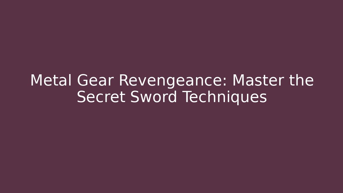 Metal Gear Revengeance: Master the Secret Sword Techniques