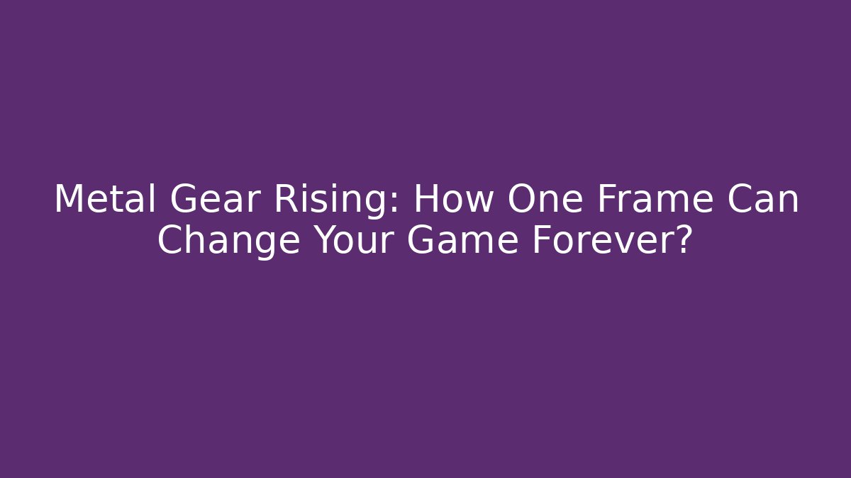 Metal Gear Rising: How One Frame Can Change Your Game Forever?