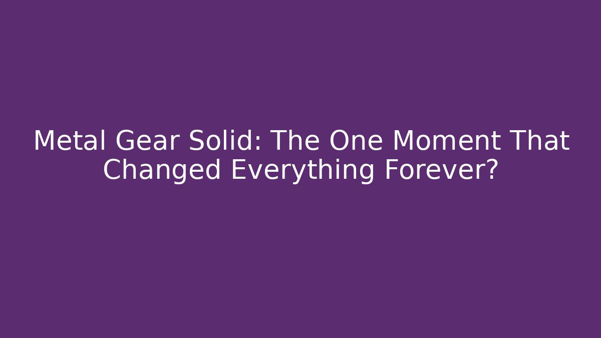 Metal Gear Solid: The One Moment That Changed Everything Forever?