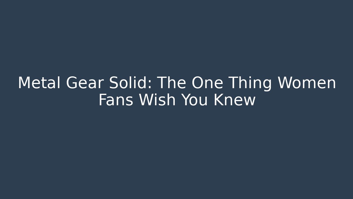 Metal Gear Solid: The One Thing Women Fans Wish You Knew