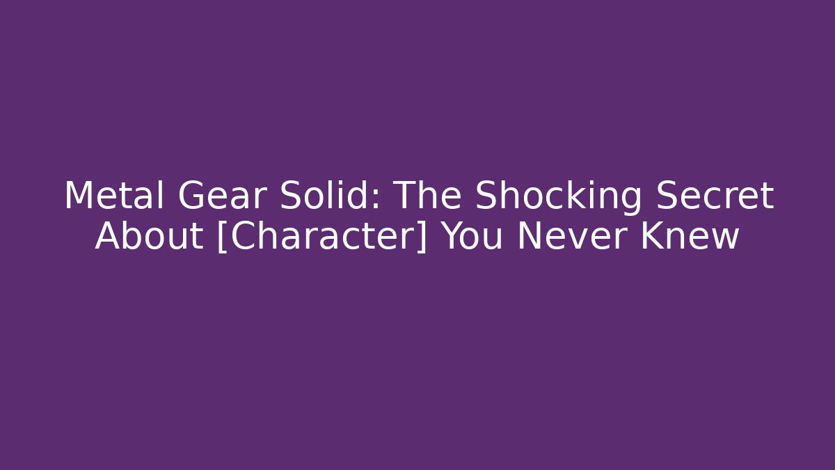 Metal Gear Solid: The Shocking Secret About [Character] You Never Knew