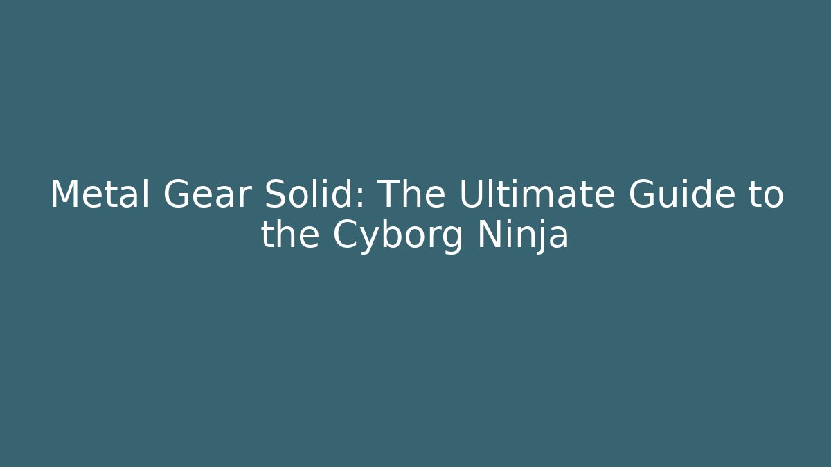 Metal Gear Solid: The Ultimate Guide to the Cyborg Ninja - Critter Realm