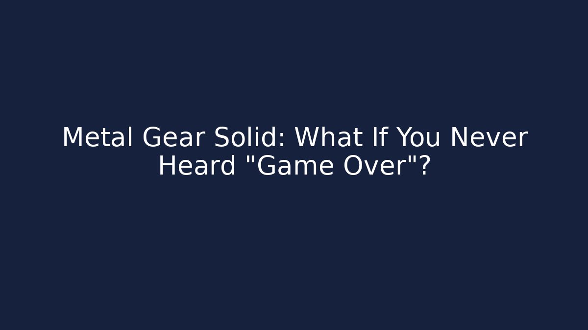 Metal Gear Solid: What If You Never Heard “Game Over”?