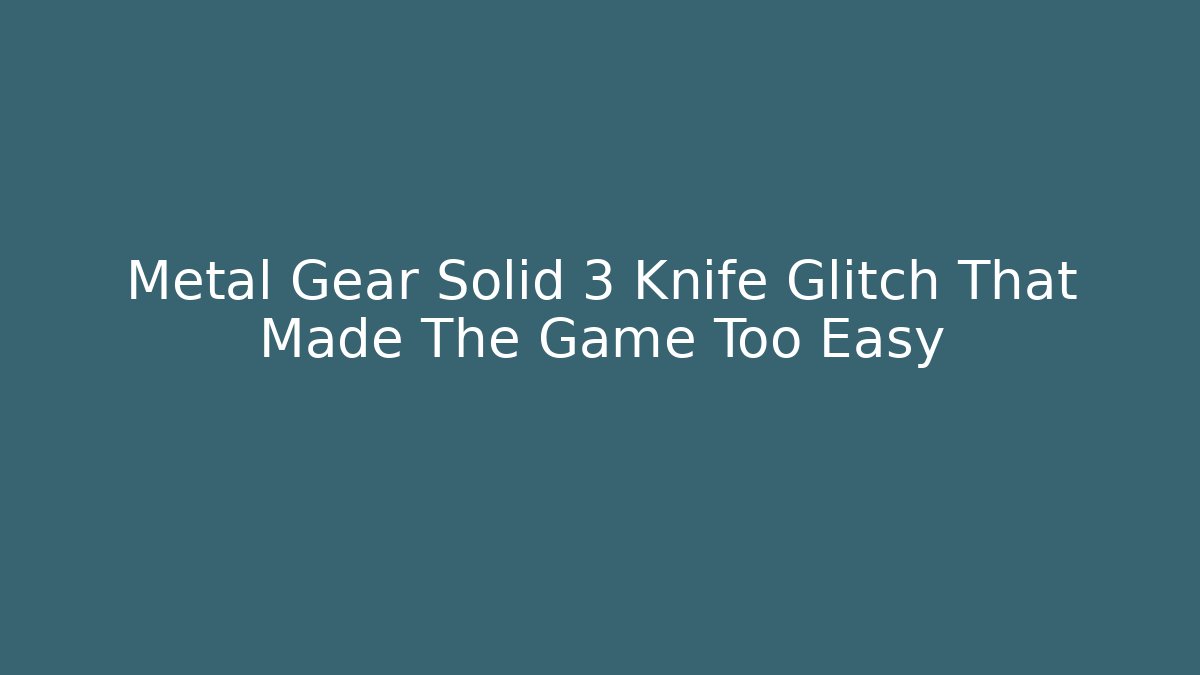 Metal Gear Solid 3 Knife Glitch That Made The Game Too Easy