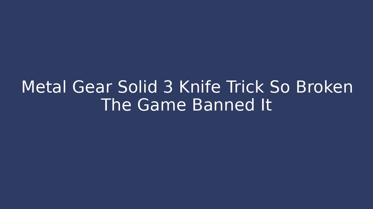 Metal Gear Solid 3 Knife Trick So Broken The Game Banned It