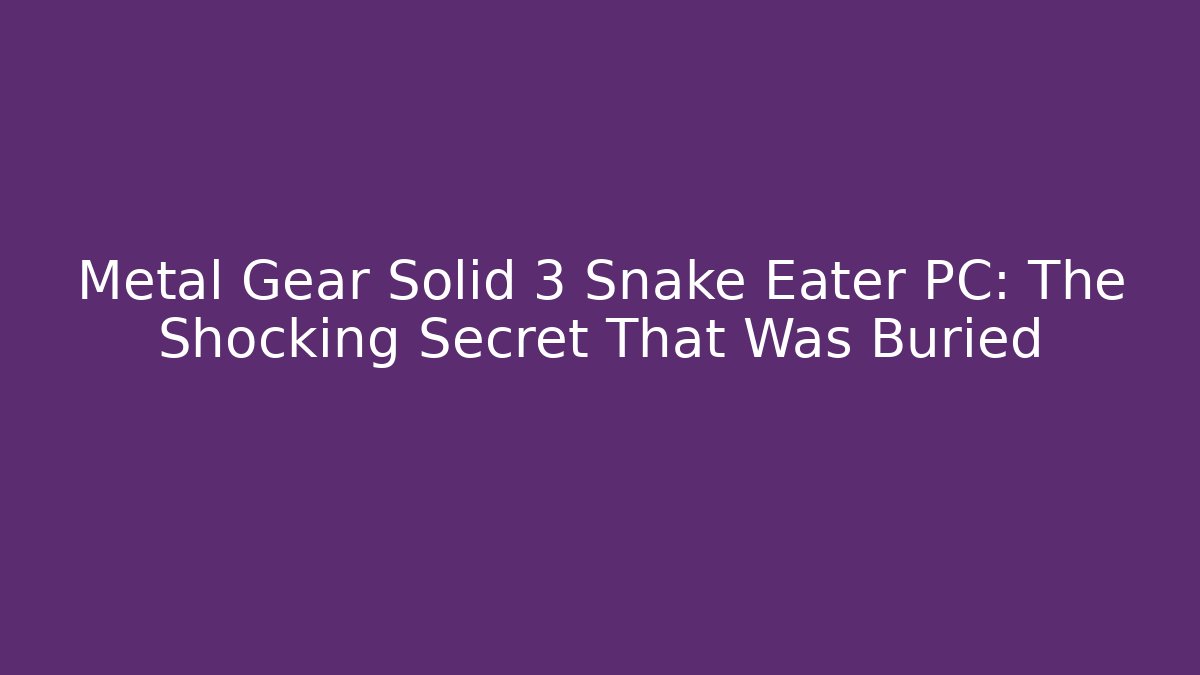 Metal Gear Solid 3 Snake Eater PC: The Shocking Secret That Was Buried