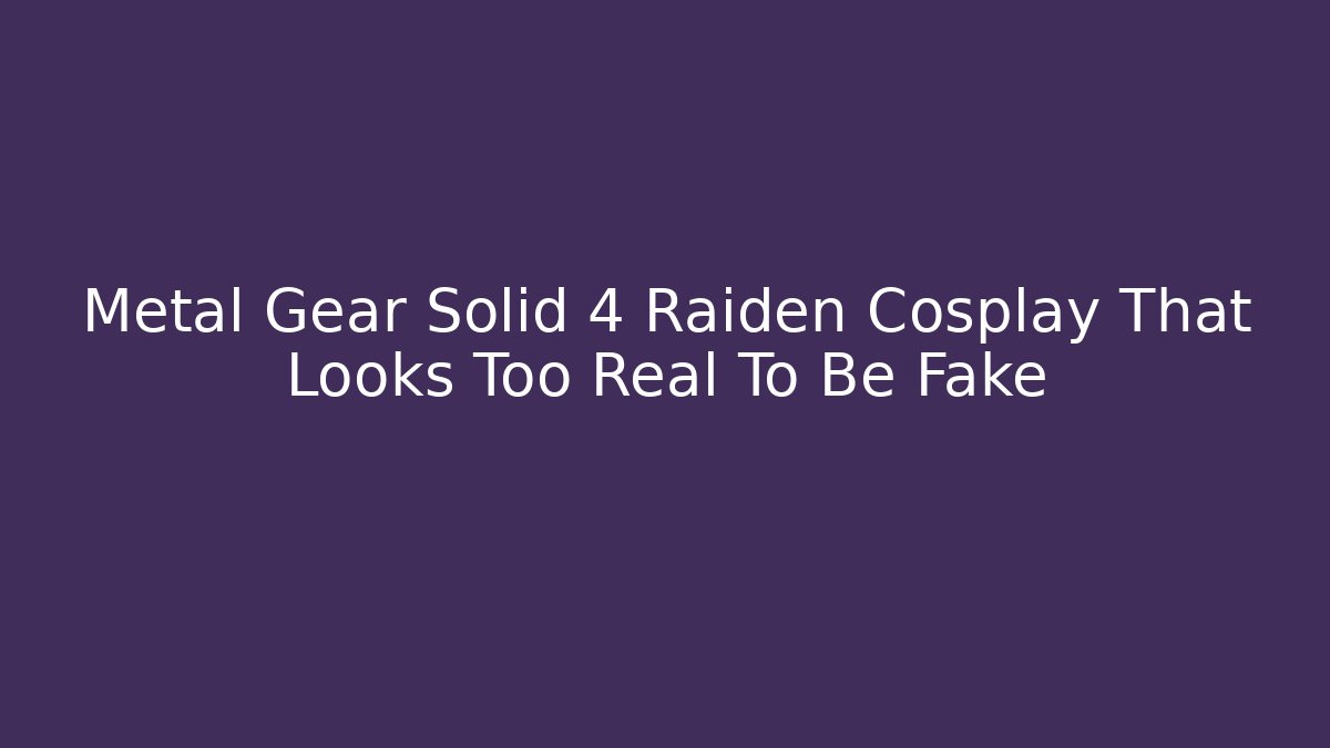 Metal Gear Solid 4 Raiden Cosplay That Looks Too Real To Be Fake