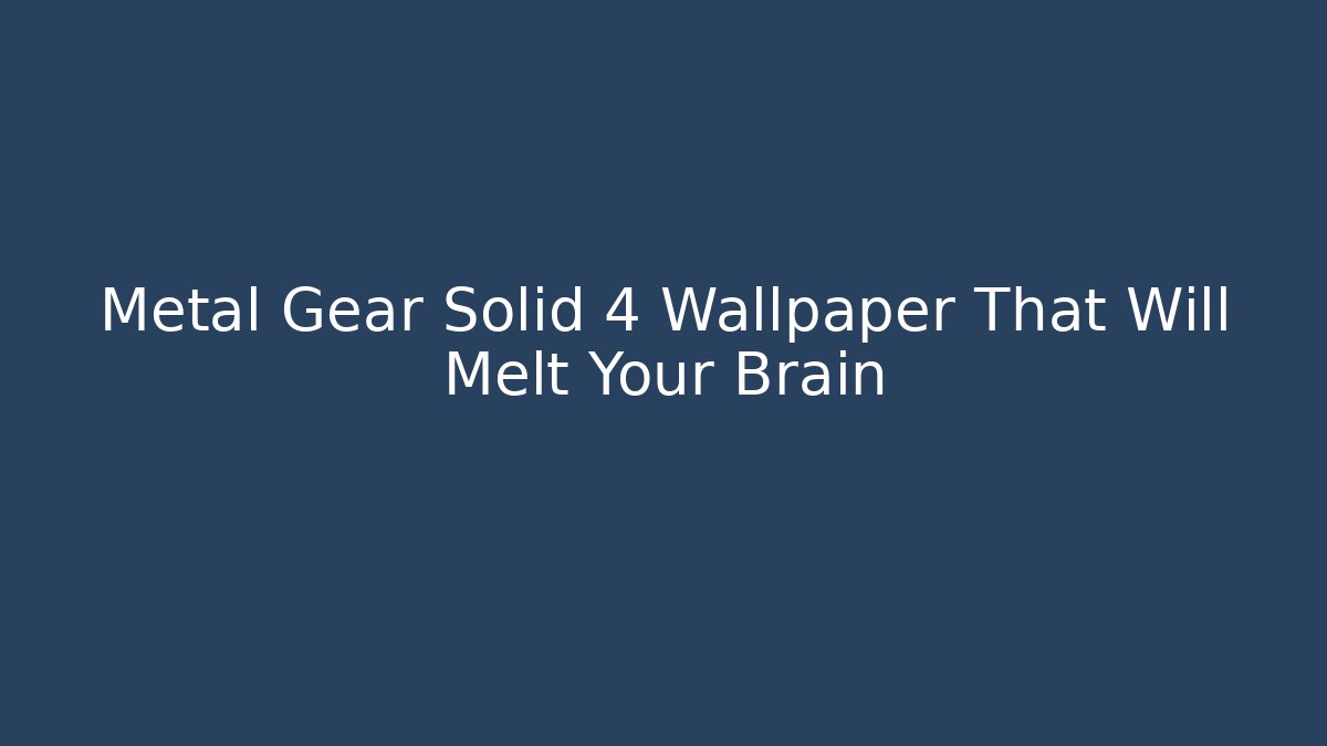 Metal Gear Solid 4 Wallpaper That Will Melt Your Brain