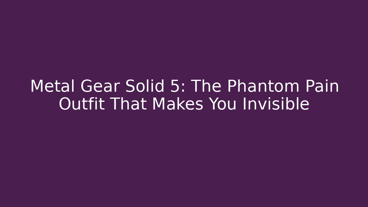 Metal Gear Solid 5: The Phantom Pain Outfit That Makes You Invisible
