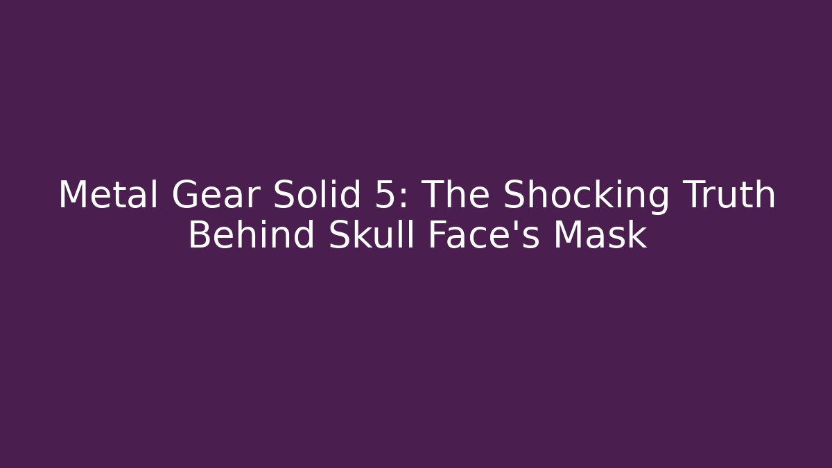 Metal Gear Solid 5: The Shocking Truth Behind Skull Face's Mask