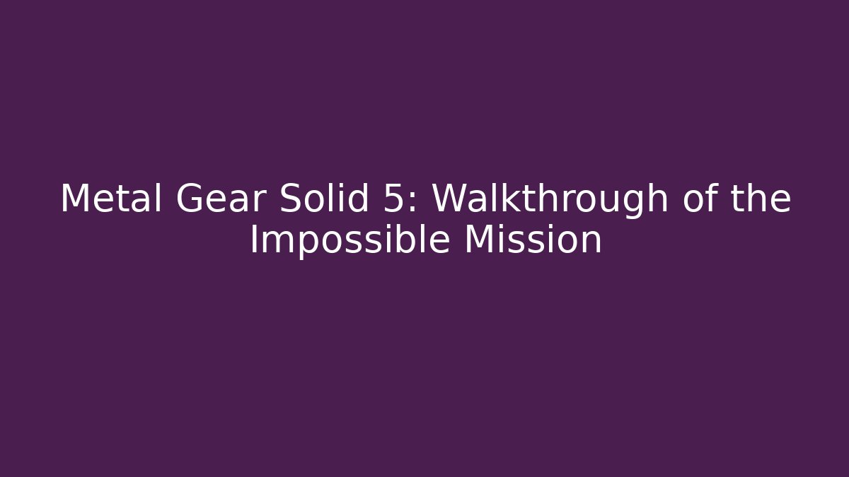 Metal Gear Solid 5: Walkthrough of the Impossible Mission