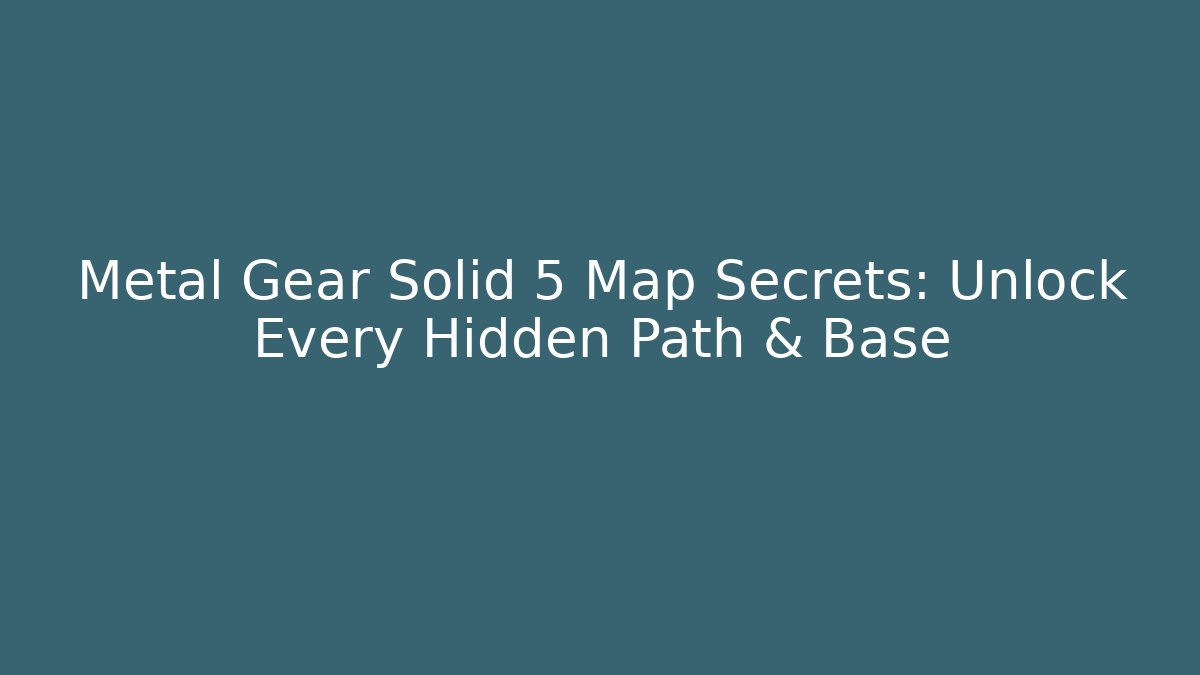 Metal Gear Solid 5 Map Secrets: Unlock Every Hidden Path & Base