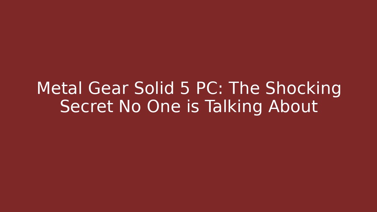 Metal Gear Solid 5 PC: The Shocking Secret No One is Talking About