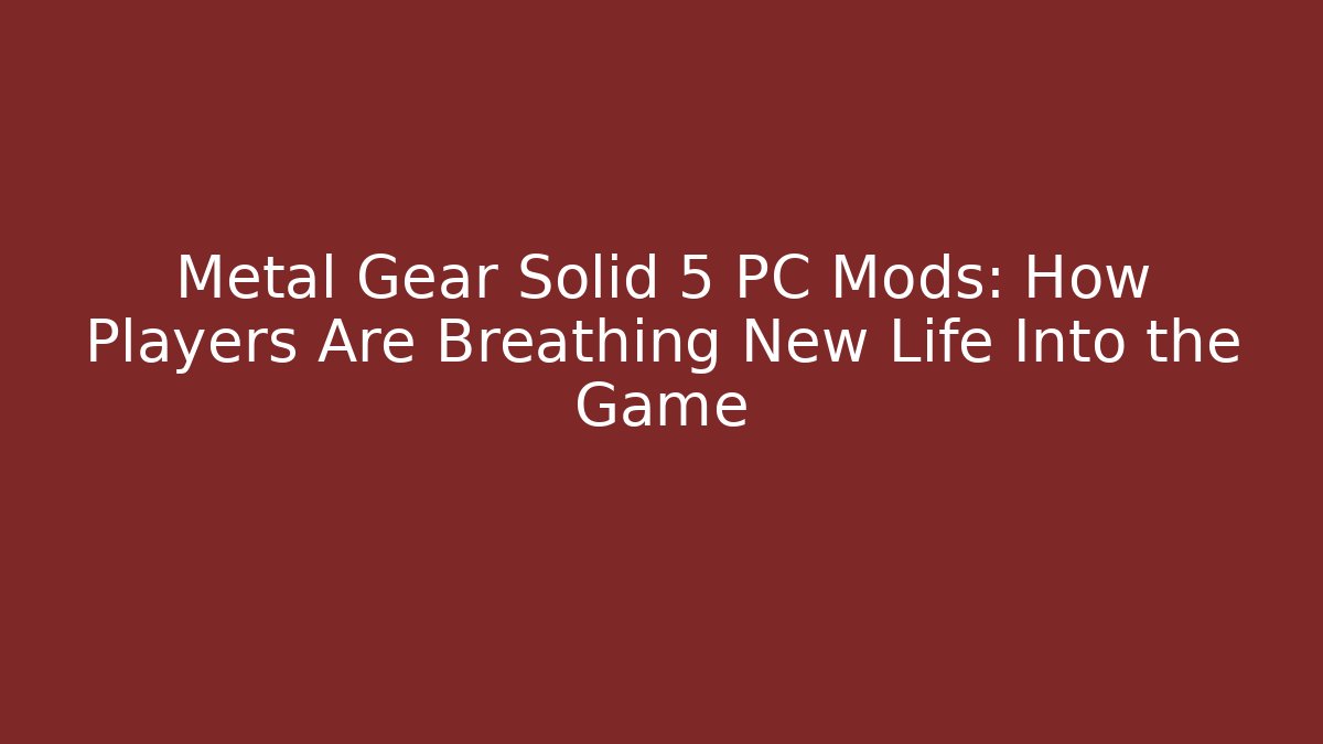 Metal Gear Solid 5 PC Mods: How Players Are Breathing New Life Into the Game