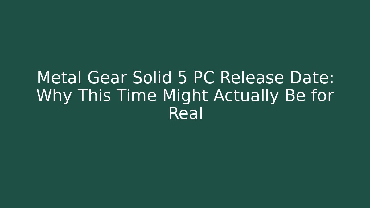 Metal Gear Solid 5 PC Release Date: Why This Time Might Actually Be for Real