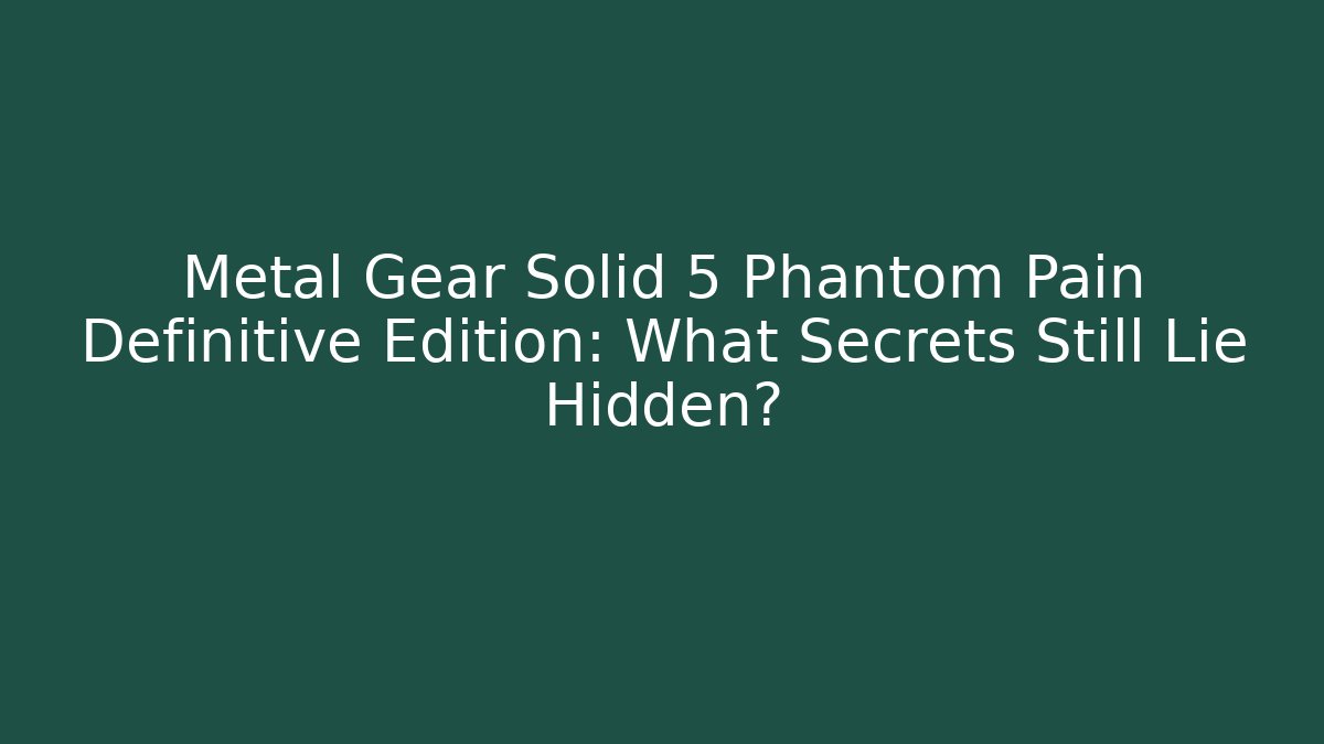 Metal Gear Solid 5 Phantom Pain Definitive Edition: What Secrets Still Lie Hidden?