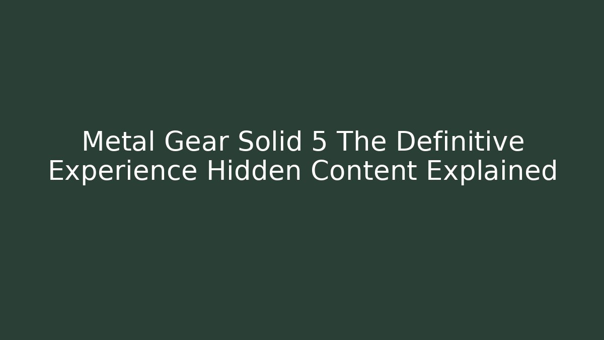 Metal Gear Solid 5 The Definitive Experience Hidden Content Explained