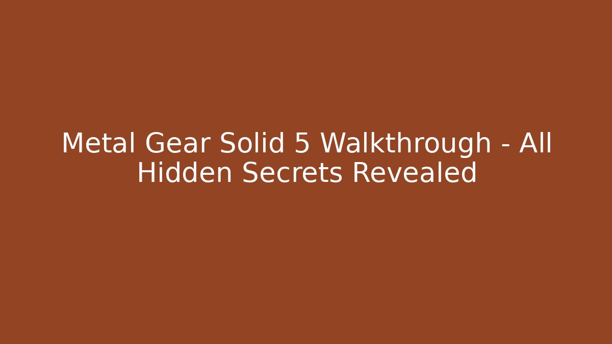Metal Gear Solid 5 Walkthrough - All Hidden Secrets Revealed