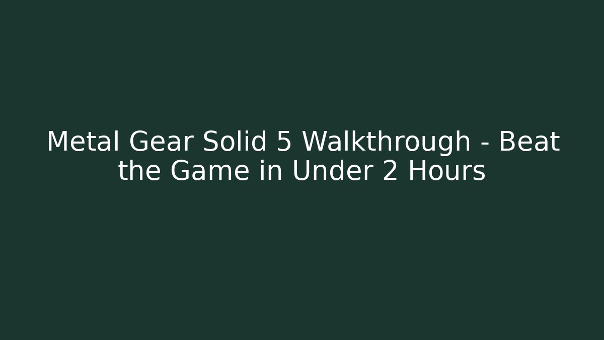 Metal Gear Solid 5 Walkthrough - Beat the Game in Under 2 Hours