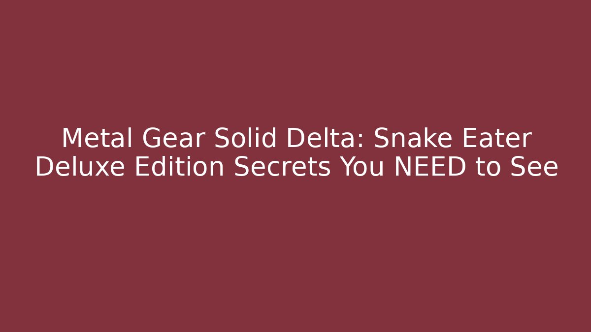 Metal Gear Solid Delta: Snake Eater Deluxe Edition Secrets You NEED to See