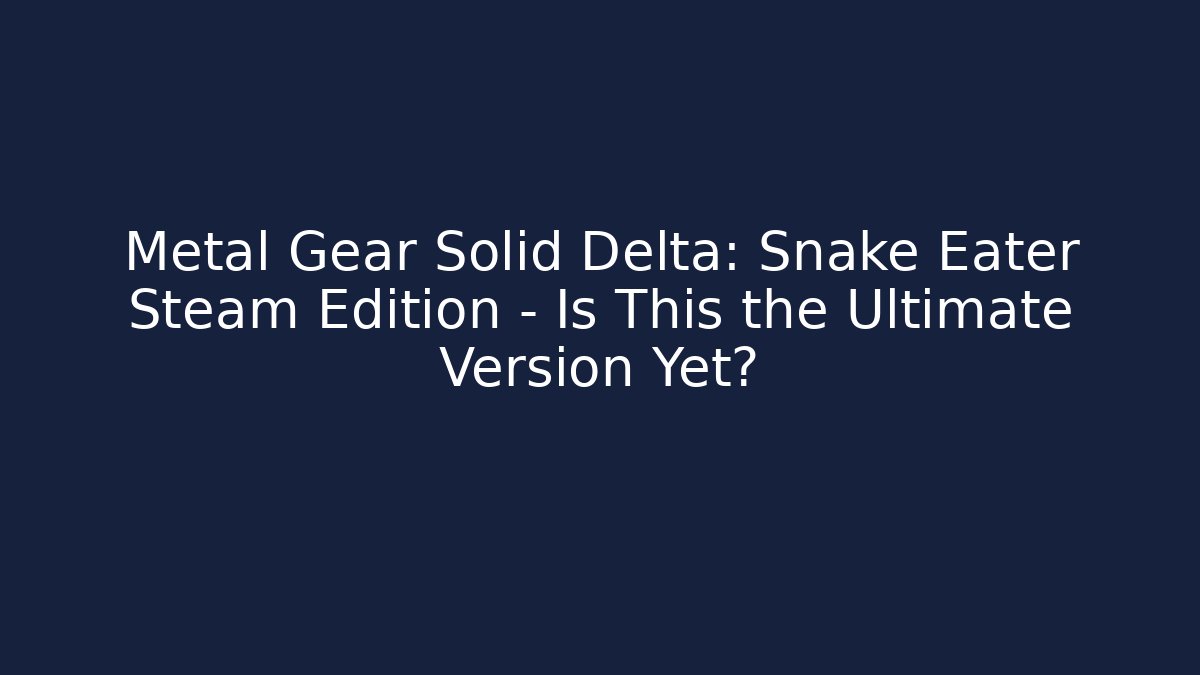 Metal Gear Solid Delta: Snake Eater Steam Edition – Is This the Ultimate Version Yet? - Critter Realm